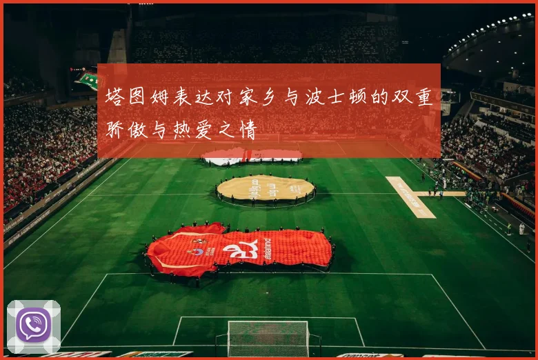 塔图姆表达对家乡与波士顿的双重骄傲与热爱之情
