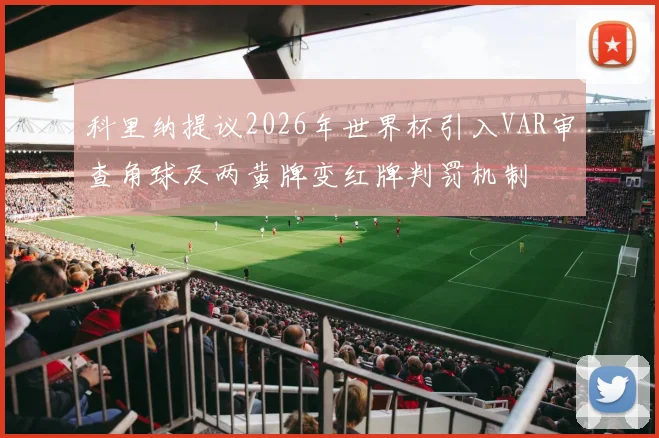 科里纳提议2026年世界杯引入VAR审查角球及两黄牌变红牌判罚机制