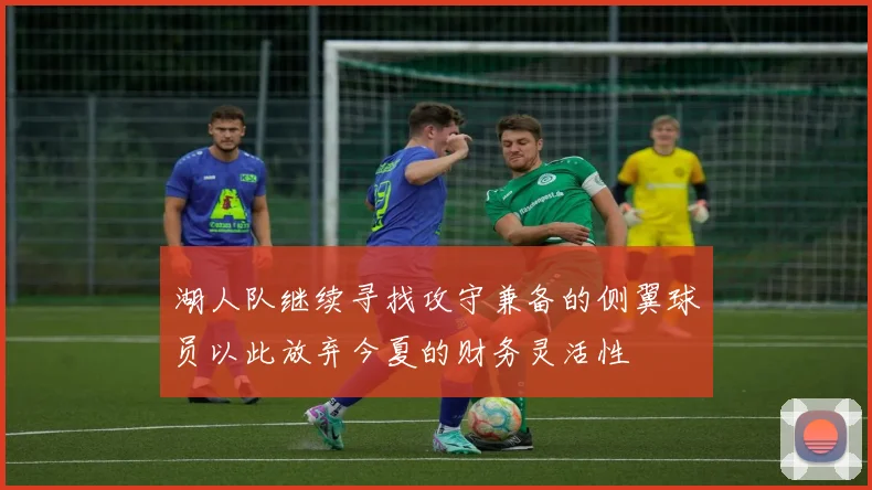 湖人队继续寻找攻守兼备的侧翼球员以此放弃今夏的财务灵活性