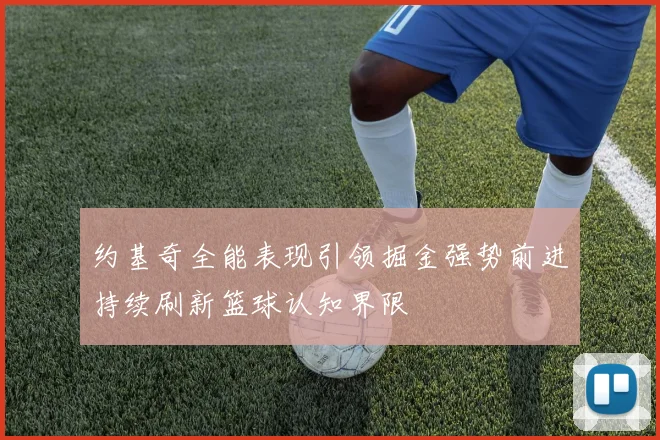 约基奇全能表现引领掘金强势前进持续刷新篮球认知界限