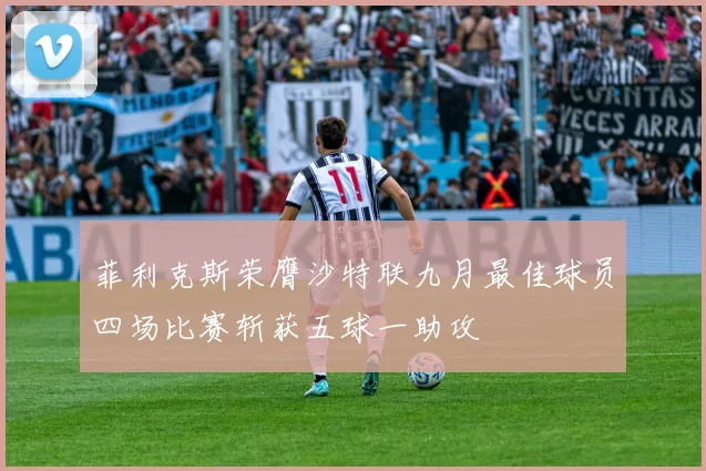 菲利克斯荣膺沙特联九月最佳球员四场比赛斩获五球一助攻