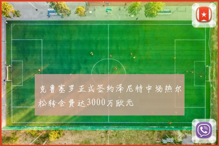 克鲁塞罗正式签约泽尼特中场热尔松转会费达3000万欧元
