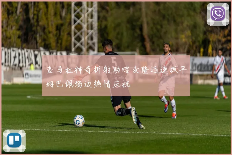 查马杜神奇折射助喀麦隆迅速扳平姆巴佩场边热情庆祝