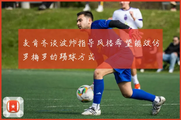 麦肯齐谈波帅指导风格希望能效仿罗梅罗的踢球方式
