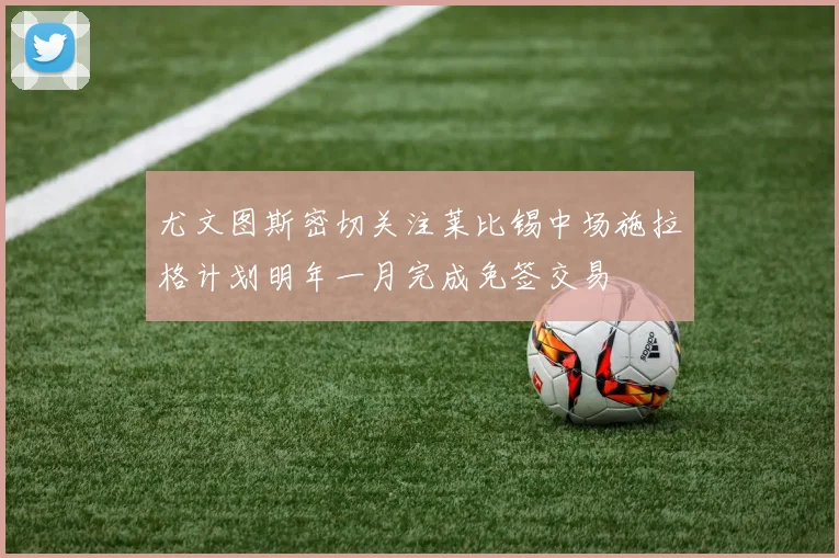 尤文图斯密切关注莱比锡中场施拉格计划明年一月完成免签交易
