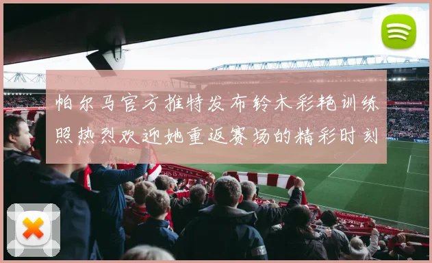 帕尔马官方推特发布铃木彩艳训练照热烈欢迎她重返赛场的精彩时刻